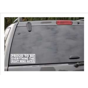  PROUD TO BE EVERYTHING THE RIGHT WING HATES  window decal 