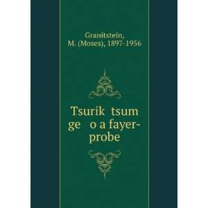 TsurikÌ£ tsum ge o a fayer probe M. (Moses), 1897 1956 Granitstein 