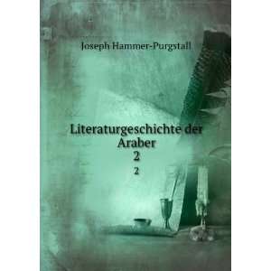 Literaturgeschichte der Araber. 2 Joseph Hammer  Purgstall  