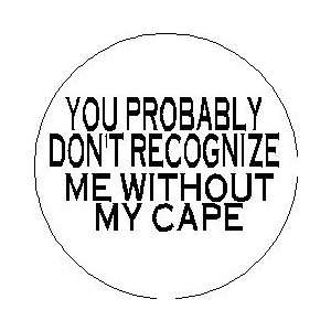 You Probably Dont Recognize Me Without My Cape PINBACK BUTTON 1.25 
