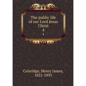  The public life of our Lord Jesus Christ. 4 Henry James 