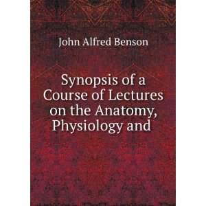   Lectures on the Anatomy, Physiology and . John Alfred Benson Books