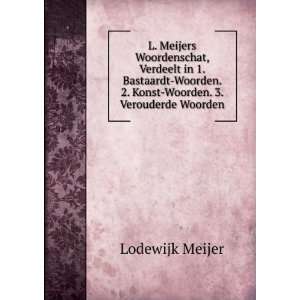   Woorden. 2. Konst Woorden. 3. Verouderde Woorden Lodewijk Meijer