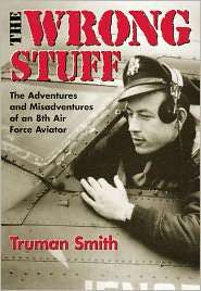 The Wrong Stuff The Adventures and Misadventures of an 8th Airforce 