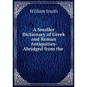 Smaller Dictionary of Greek and Roman Antiquities Abridged from the 