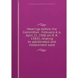   21, 1908 on H. R. 13835, relating to adulterated and misbranded seed