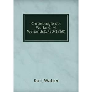   Chronologie der Werke C. M. Weilands(1750 1760). Karl Walter Books