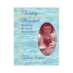  Choosing Waterbirth Reclaiming the Sacred Power of Birth 
