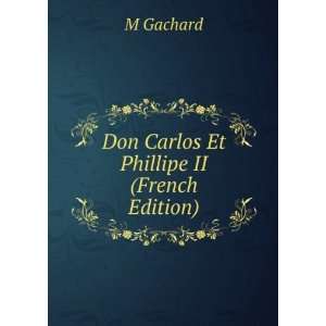    Don Carlos Et Phillipe II (French Edition) M Gachard Books