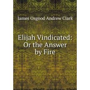  Elijah Vindicated Or the Answer by Fire James Osgood 