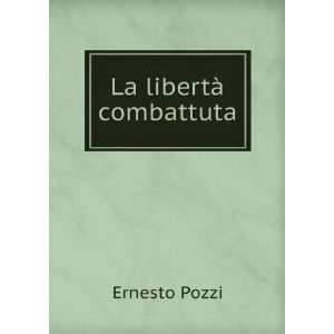  La LibertÃ  Combattuta (Italian Edition) Ernesto Pozzi Books