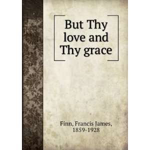    But Thy love and Thy grace [a story] Francis James Finn Books