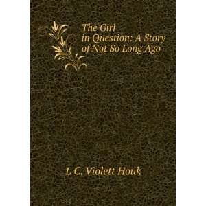   Girl in Question A Story of Not So Long Ago L C. Violett Houk Books