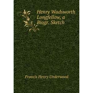   Wadsworth Longfellow, a Biogr. Sketch Francis Henry Underwood Books