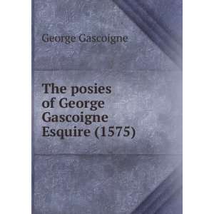  The posies of George Gascoigne Esquire (1575) George Gascoigne Books