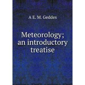    Meteorology; an introductory treatise A E. M. Geddes Books