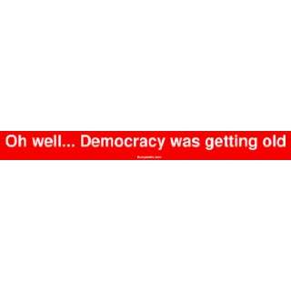    Oh well Democracy was getting old Bumper Sticker Automotive