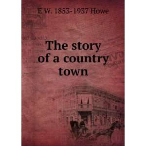  The story of a country town E W. 1853 1937 Howe Books