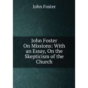   With an Essay, On the Skepticism of the Church John Foster Books
