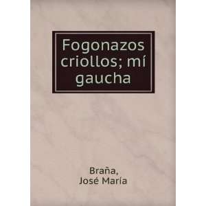    Fogonazos criollos; mÃ­ gaucha JosÃ© MarÃ­a BraÃ±a Books