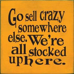  Go Sell Crazy Somewhere Else Were All Stocked Up Here 