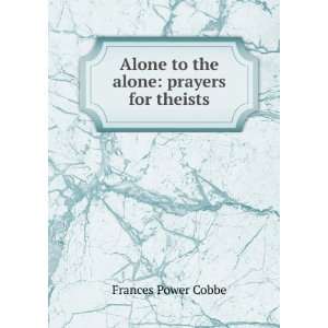    Alone to the alone prayers for theists Frances Power Cobbe Books