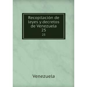  RecopilaciÃ³n de leyes y decretos de Venezuela. 25 