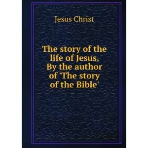 The story of the life of Jesus. By the author of The story of the 