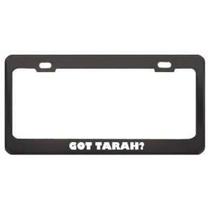 Got Tarah? Girl Name Black Metal License Plate Frame Holder Border Tag
