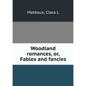   Woodland romances, or, Fables and fancies Clara L MatÃ©aux Books
