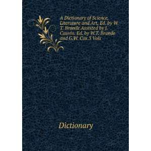  A dictionary of science, literature and art, ed. by W.T 