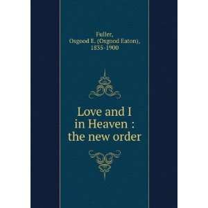    Love and I in Heaven  the new order Osgood E. Fuller Books
