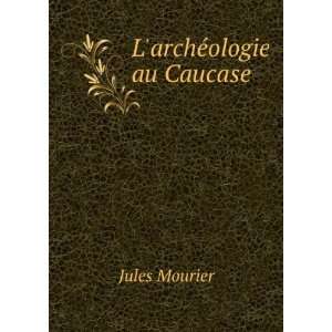  LarchÃ©ologie au Caucase Jules Mourier Books