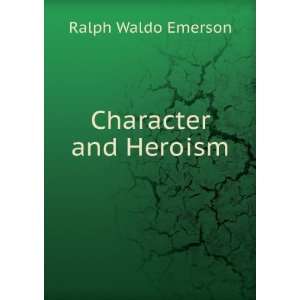  Character and Heroism. Ralph Waldo Emerson Books
