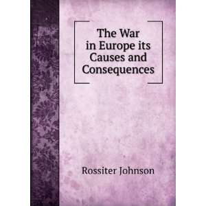   The War in Europe its Causes and Consequences Rossiter Johnson Books