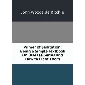  Primer of Sanitation Being a Simple Textbook On Disease 