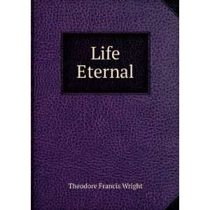  Life Eternal Theodore Francis Wright Books