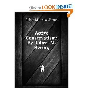  Active Conservatism By Robert M. Heron, Robert Matthews 