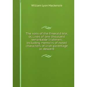   of Irish parentage or descent William Lyon Mackenzie Books