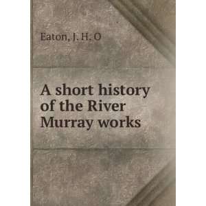    A short history of the River Murray works J. H. O Eaton Books