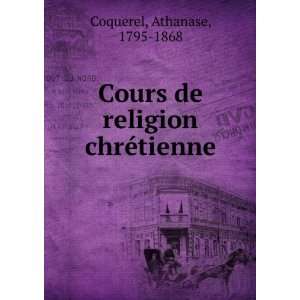   Cours de religion chrÃ©tienne Athanase, 1795 1868 Coquerel Books