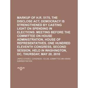  Markup of H.R. 5175, the DISCLOSE Act, Democracy is 