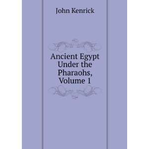  Ancient Egypt Under the Pharaohs, Volume 1 John Kenrick 