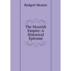  The Moorish Empire A Historical Epitome Budgett Meakin 
