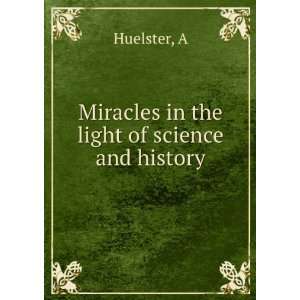  Miracles in the light of science and history A Huelster 