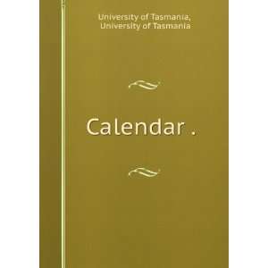  Calendar . . University of Tasmania University of 