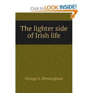 The lighter side of Irish life George A. Birmingham  
