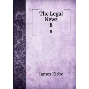 The Legal News. 8 James Kirby Books