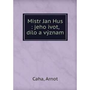  Mistr Jan Hus  jeho ivot, dÃ­lo a vÃ½znam Arnot Caha 