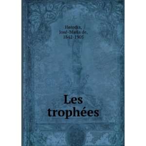  Les trophÃ©es JoseÌ Maria de, 1842 1905 Heredia Books